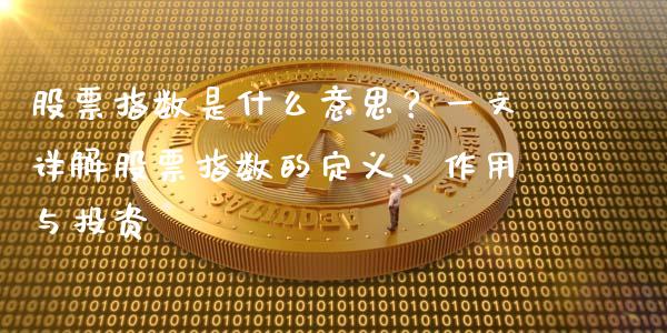 股票指数是什么意思？一文详解股票指数的定义、作用与投资_https://m.qmgjg.com_投资银行_第1张