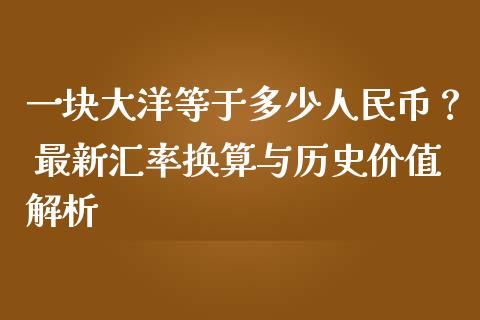 一块大洋等于多少人民币？ 最新汇率换算与历史价值解析_https://m.qmgjg.com_金融市场_第1张