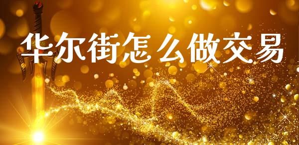 华尔街怎么做交易_https://m.qmgjg.com_金融市场_第1张