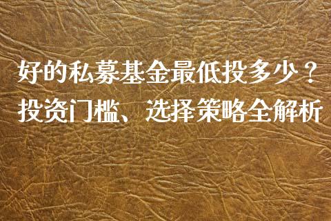 好的私募基金最低投多少？投资门槛、选择策略全解析_https://m.qmgjg.com_资金管理_第1张