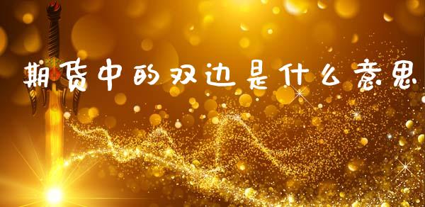 期货中的双边是什么意思_https://m.qmgjg.com_投资银行_第1张