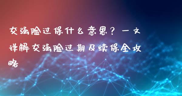 交强险过保什么意思？一文详解交强险过期及续保全攻略_https://m.qmgjg.com_资金管理_第1张