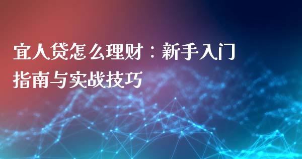 宜人贷怎么理财：新手入门指南与实战技巧_https://m.qmgjg.com_资金管理_第1张