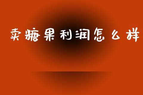 卖糖果利润怎么样_https://m.qmgjg.com_投资银行_第1张