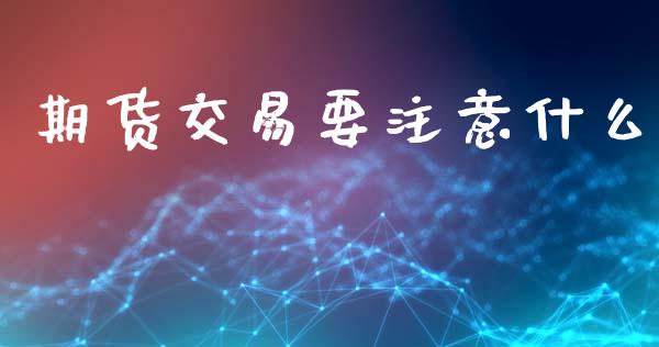 期货交易要注意什么_https://m.qmgjg.com_金融市场_第1张