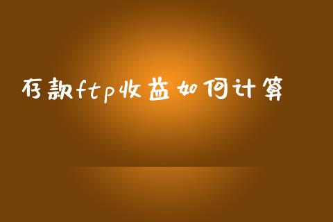存款ftp收益如何计算_https://m.qmgjg.com_金融市场_第1张