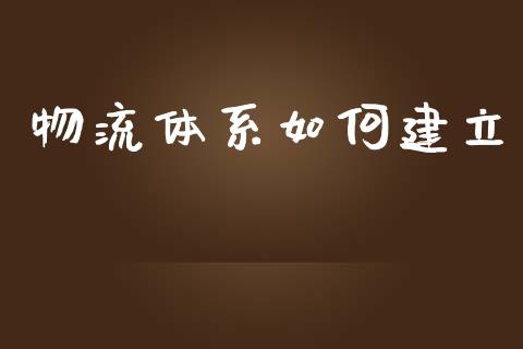 物流体系如何建立_https://m.qmgjg.com_金融市场_第1张