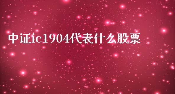 中证ic1904代表什么股票_https://m.qmgjg.com_资金管理_第1张