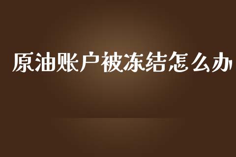 原油账户被冻结怎么办_https://m.qmgjg.com_资金管理_第1张