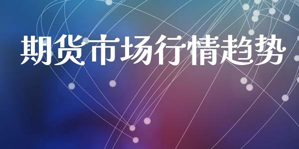 期货市场行情趋势_https://m.qmgjg.com_货币基金_第1张
