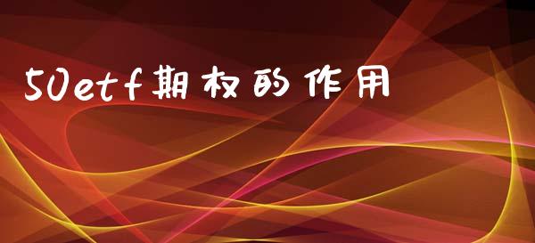 50etf期权的作用_https://m.qmgjg.com_投资银行_第1张