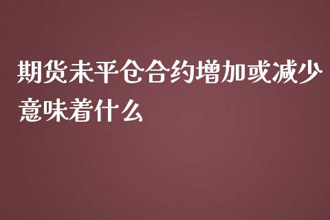 期货未平仓合约增加或减少意味着什么_金融市场_第1张_资金管理_投资银行_金融市场_货币基金 期货未平仓合约增加或减少意味着什么_https://m.qmgjg.com_金融市场_第1张