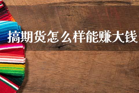 搞期货怎么样能赚大钱_https://m.qmgjg.com_投资银行_第1张