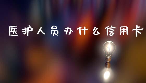 医护人员办什么信用卡_https://m.qmgjg.com_资金管理_第1张