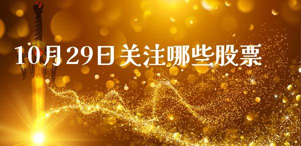10月29日关注哪些股票_https://m.qmgjg.com_投资银行_第1张