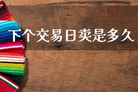 下个交易日卖是多久_https://m.qmgjg.com_投资银行_第1张