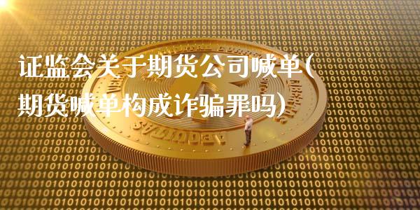 证监会关于期货公司喊单(期货喊单构成诈骗罪吗)_https://m.qmgjg.com_货币基金_第1张