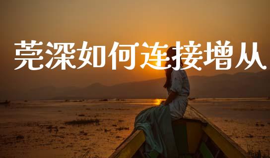 莞深如何连接增从_https://m.qmgjg.com_货币基金_第1张