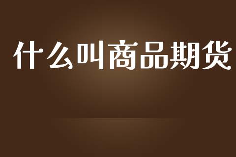 什么叫商品期货_https://m.qmgjg.com_货币基金_第1张