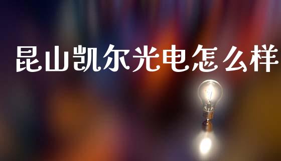 昆山凯尔光电怎么样_https://m.qmgjg.com_投资银行_第1张