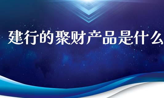建行的聚财产品是什么_https://m.qmgjg.com_资金管理_第1张