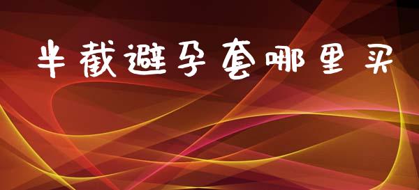 半截避孕套哪里买_https://m.qmgjg.com_投资银行_第1张