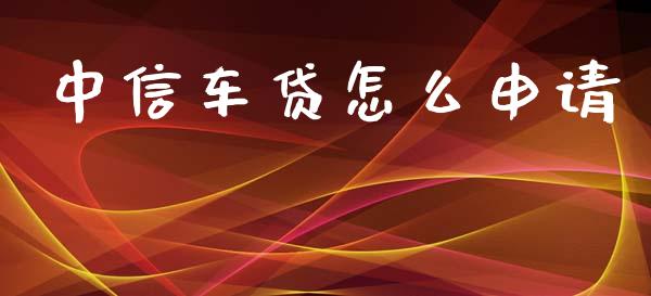 中信车贷怎么申请_https://m.qmgjg.com_货币基金_第1张