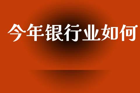 今年银行业如何_https://m.qmgjg.com_投资银行_第1张