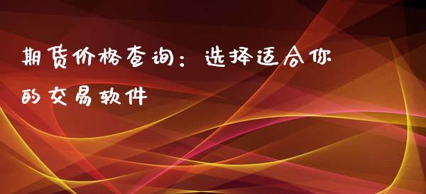 期货价格查询：选择适合你的交易软件_https://m.qmgjg.com_货币基金_第1张