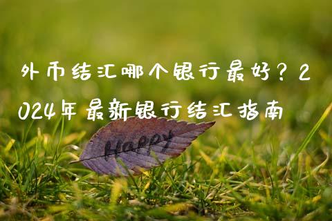 外币结汇哪个银行最好？2024年最新银行结汇指南_https://m.qmgjg.com_资金管理_第1张