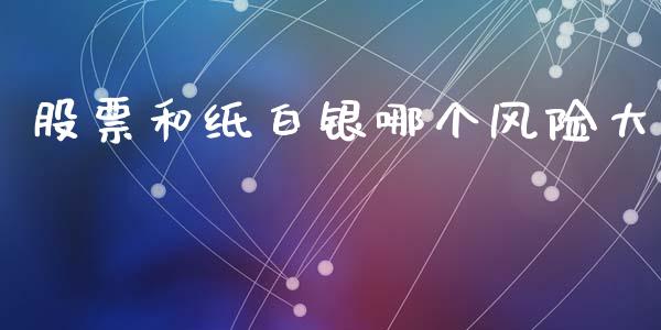股票和纸白银哪个风险大_https://m.qmgjg.com_金融市场_第1张