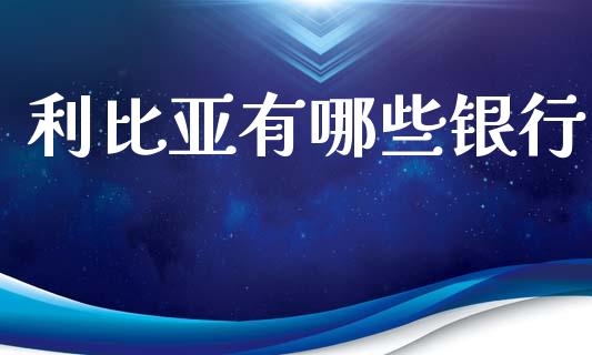 利比亚有哪些银行_https://m.qmgjg.com_资金管理_第1张