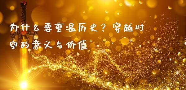 为什么要重温历史？穿越时空的意义与价值_https://m.qmgjg.com_金融市场_第1张