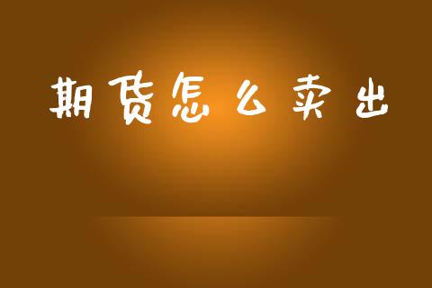 期货怎么卖出_资金管理_第1张_资金管理_投资银行_金融市场_货币基金 期货怎么卖出_https://m.qmgjg.com_资金管理_第1张