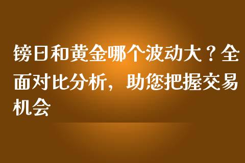 镑日和黄金哪个波动大？全面对比分析，助您把握交易机会_https://m.qmgjg.com_资金管理_第1张