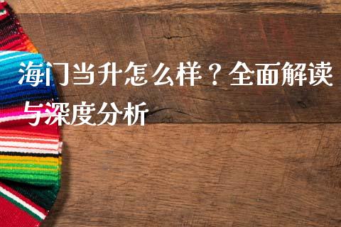 海门当升怎么样？全面解读与深度分析_https://m.qmgjg.com_投资银行_第1张
