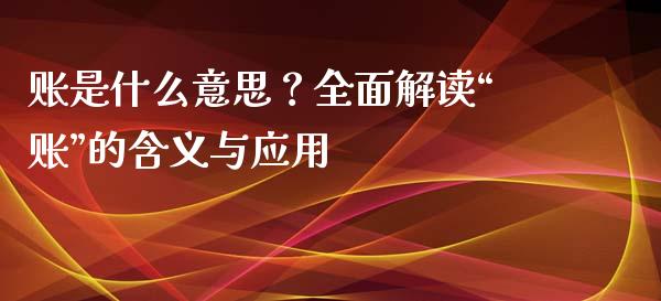 账是什么意思？全面解读“账”的含义与应用_https://m.qmgjg.com_货币基金_第1张