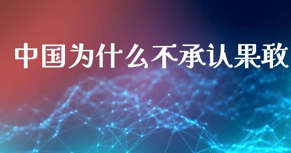 中国为什么不承认果敢_https://m.qmgjg.com_投资银行_第1张