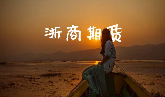 浙商期货_https://m.qmgjg.com_投资银行_第1张