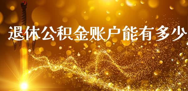 退休公积金账户能有多少_https://m.qmgjg.com_金融市场_第1张