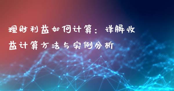 理财利益如何计算：详解收益计算方法与实例分析_https://m.qmgjg.com_货币基金_第1张