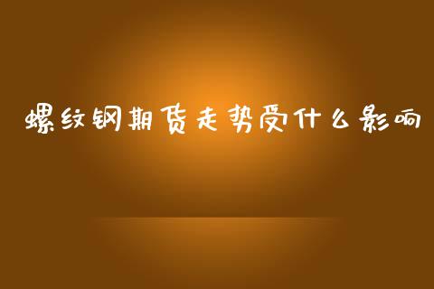螺纹钢期货走势受什么影响_https://m.qmgjg.com_货币基金_第1张