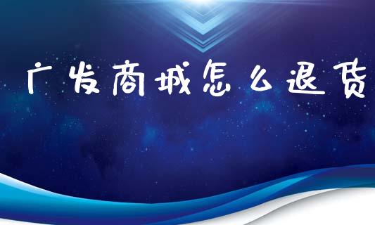 广发商城怎么退货_https://m.qmgjg.com_资金管理_第1张