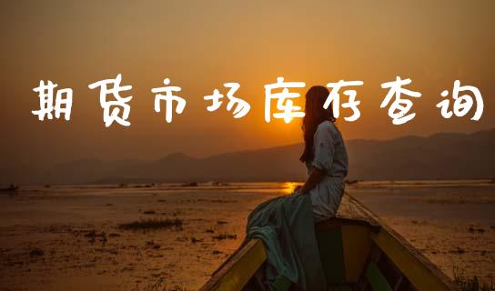 期货市场库存查询_https://m.qmgjg.com_金融市场_第1张