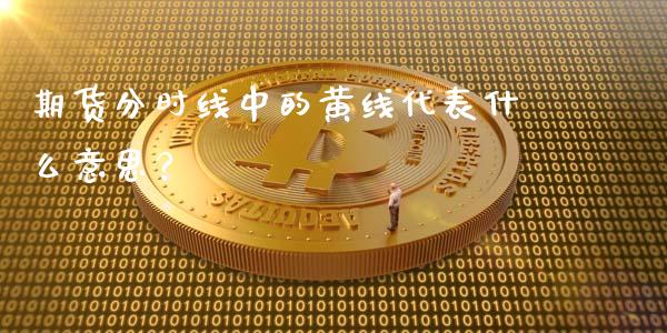 期货分时线中的黄线代表什么意思？_https://m.qmgjg.com_投资银行_第1张