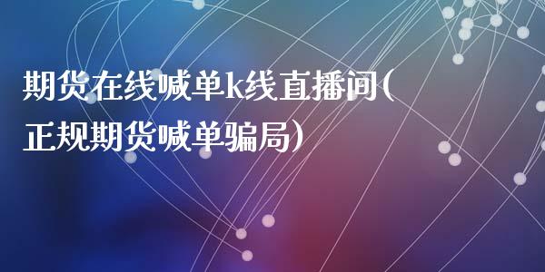 期货在线喊单k线直播间(正规期货喊单骗局)_https://m.qmgjg.com_资金管理_第1张