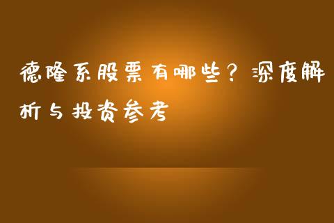 德隆系股票有哪些？深度解析与投资参考_https://m.qmgjg.com_资金管理_第1张
