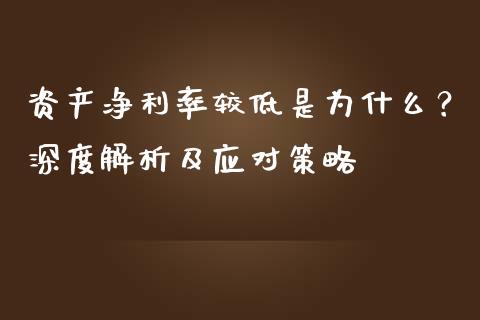 资产净利率较低是为什么？深度解析及应对策略_https://m.qmgjg.com_投资银行_第1张