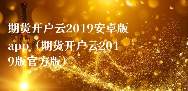 期货开户云2019安卓版app（期货开户云2019版官方版）_https://m.qmgjg.com_投资银行_第1张