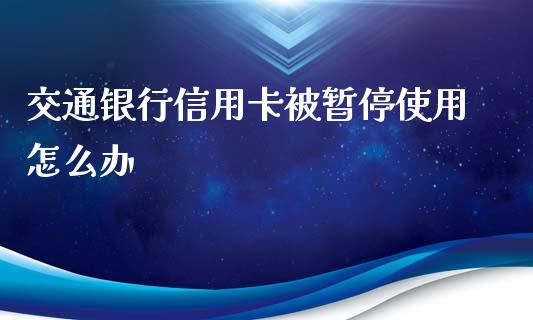 交通银行信用卡被暂停使用怎么办_https://m.qmgjg.com_资金管理_第1张